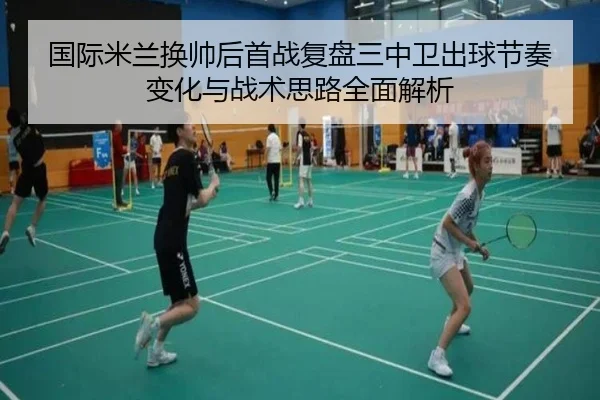 国际米兰换帅后首战复盘三中卫出球节奏变化与战术思路全面解析