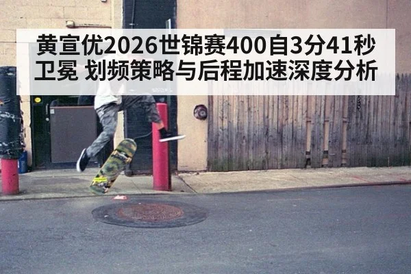 黄宣优2026世锦赛400自3分41秒卫冕 划频策略与后程加速深度分析