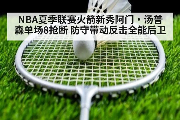 NBA夏季联赛火箭新秀阿门·汤普森单场8抢断 防守带动反击全能后卫