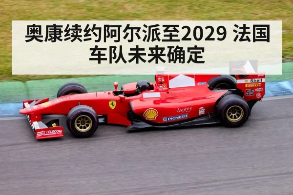奥康续约阿尔派至2029 法国车队未来确定