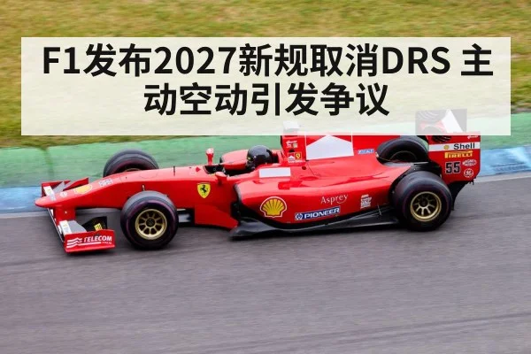 F1发布2027新规取消DRS 主动空动引发争议