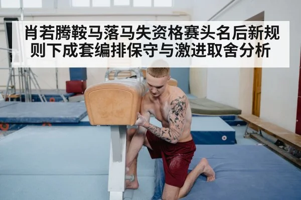 肖若腾鞍马落马失资格赛头名后新规则下成套编排保守与激进取舍分析