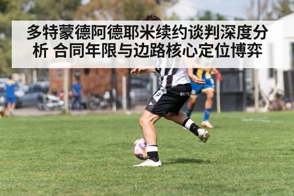 多特蒙德阿德耶米续约谈判深度分析 合同年限与边路核心定位博弈