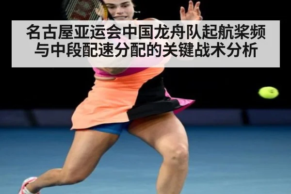 名古屋亚运会中国龙舟队起航桨频与中段配速分配的关键战术分析