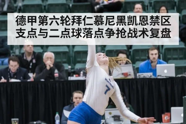 德甲第六轮拜仁慕尼黑凯恩禁区支点与二点球落点争抢战术复盘