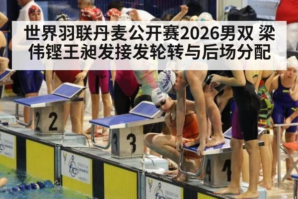 世界羽联丹麦公开赛2026男双 梁伟铿王昶发接发轮转与后场分配