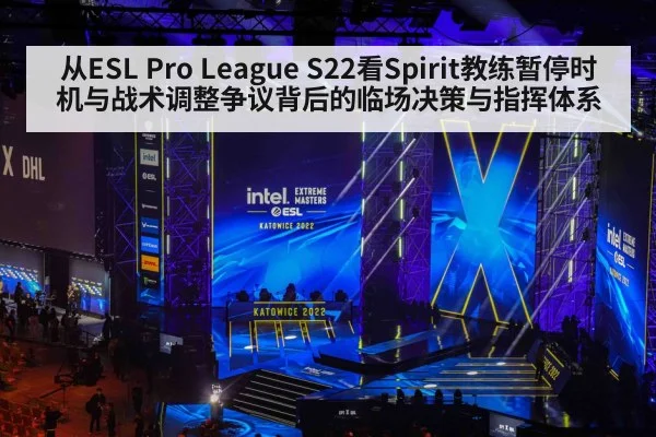 从ESL Pro League S22看Spirit教练暂停时机与战术调整争议背后的临场决策与指挥体系