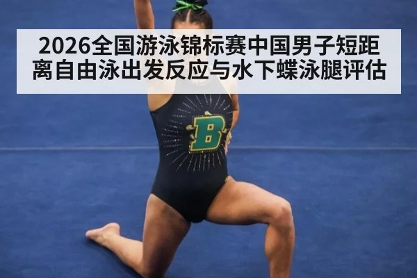 2026全国游泳锦标赛中国男子短距离自由泳出发反应与水下蝶泳腿评估
