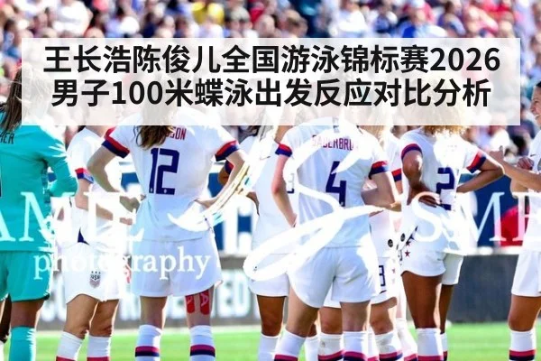 王长浩陈俊儿全国游泳锦标赛2026男子100米蝶泳出发反应对比分析