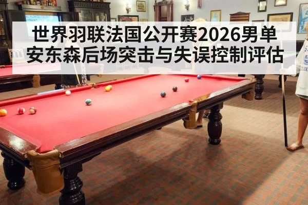 世界羽联法国公开赛2026男单安东森后场突击与失误控制评估